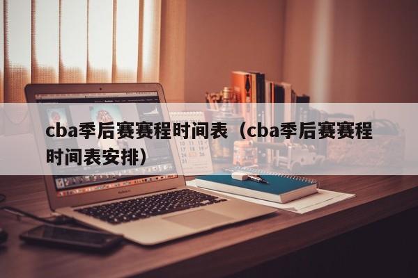 cba季后赛赛程时间表（cba季后赛赛程时间表安排）