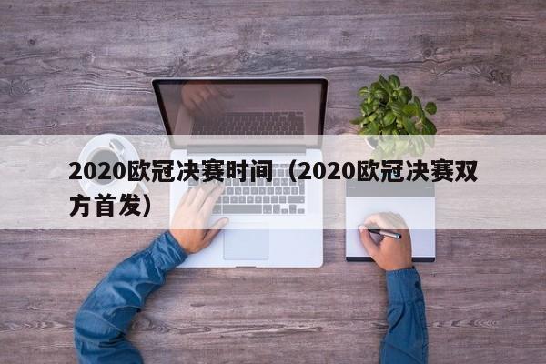 2020欧冠决赛时间（2020欧冠决赛双方首发）