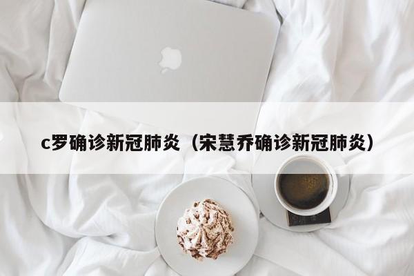 c罗确诊新冠肺炎（宋慧乔确诊新冠肺炎）