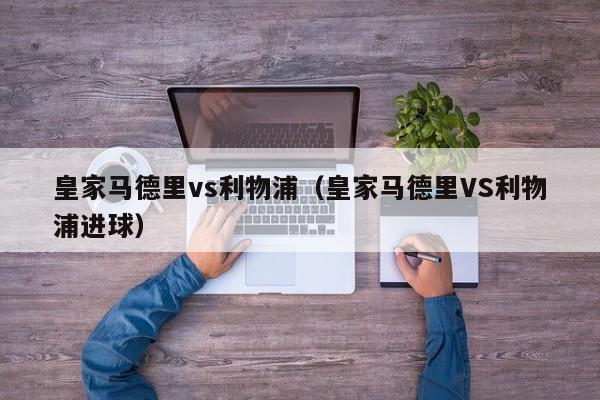 皇家马德里vs利物浦（皇家马德里VS利物浦进球）