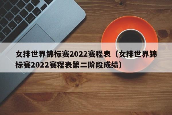 女排世界锦标赛2022赛程表（女排世界锦标赛2022赛程表第二阶段成绩）