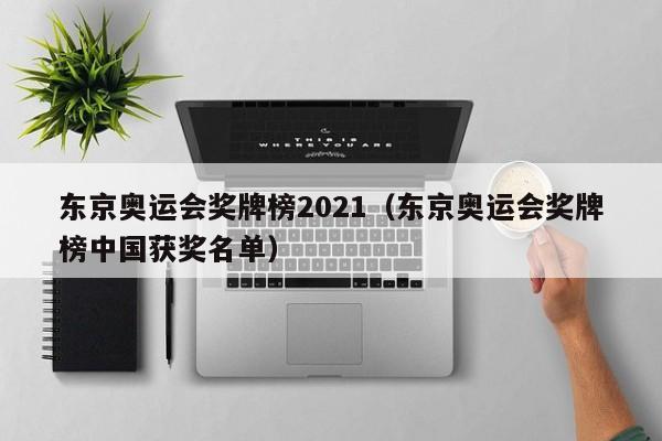 东京奥运会奖牌榜2021（东京奥运会奖牌榜中国获奖名单）