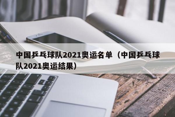 中国乒乓球队2021奥运名单（中国乒乓球队2021奥运结果）