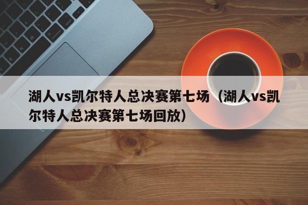 湖人vs凯尔特人总决赛第七场（湖人vs凯尔特人总决赛第七场回放）