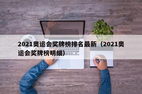 2021奥运会奖牌榜排名最新（2021奥运会奖牌榜明细）