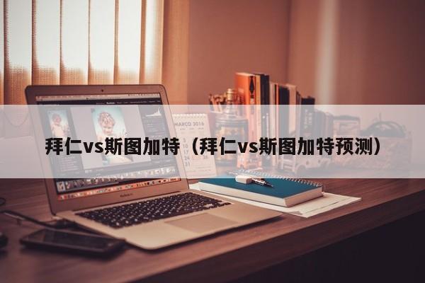 拜仁vs斯图加特（拜仁vs斯图加特预测）