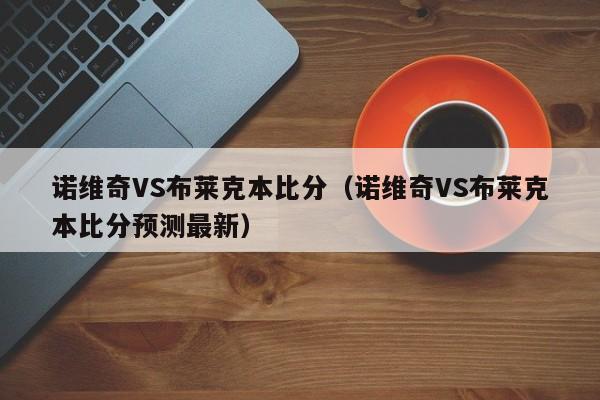 诺维奇VS布莱克本比分（诺维奇VS布莱克本比分预测最新）