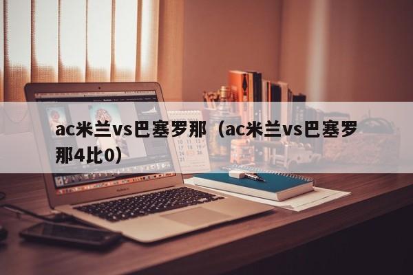 ac米兰vs巴塞罗那（ac米兰vs巴塞罗那4比0）