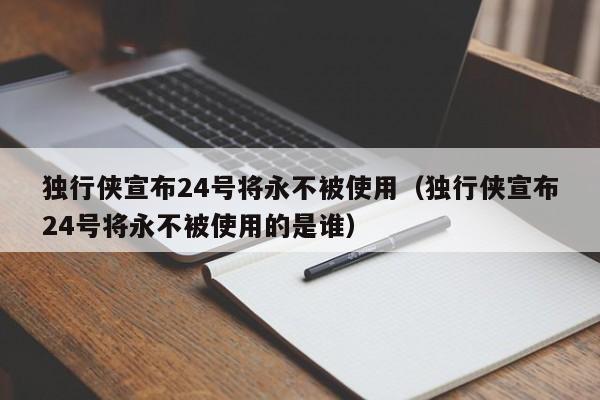 独行侠宣布24号将永不被使用（独行侠宣布24号将永不被使用的是谁）