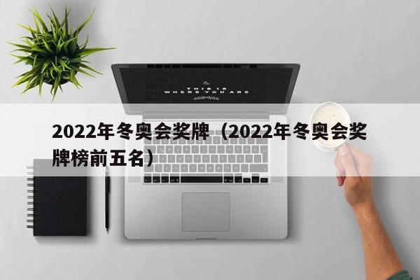 2022年冬奥会奖牌（2022年冬奥会奖牌榜前五名）