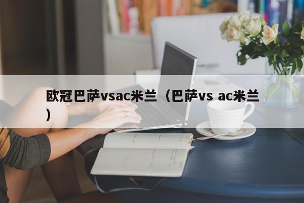 欧冠巴萨vsac米兰（巴萨vs ac米兰）