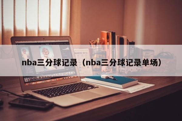 nba三分球记录（nba三分球记录单场）