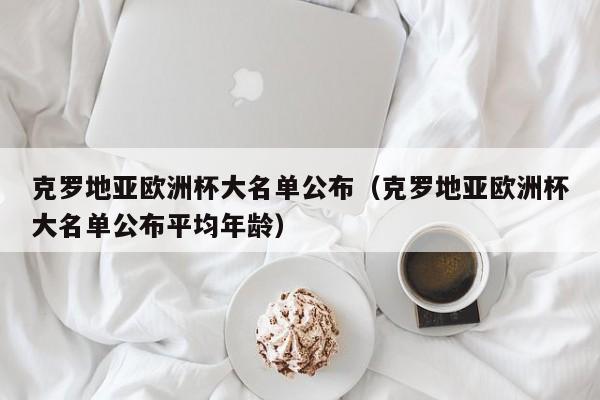 克罗地亚欧洲杯大名单公布（克罗地亚欧洲杯大名单公布平均年龄）