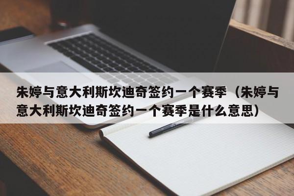 朱婷与意大利斯坎迪奇签约一个赛季（朱婷与意大利斯坎迪奇签约一个赛季是什么意思）