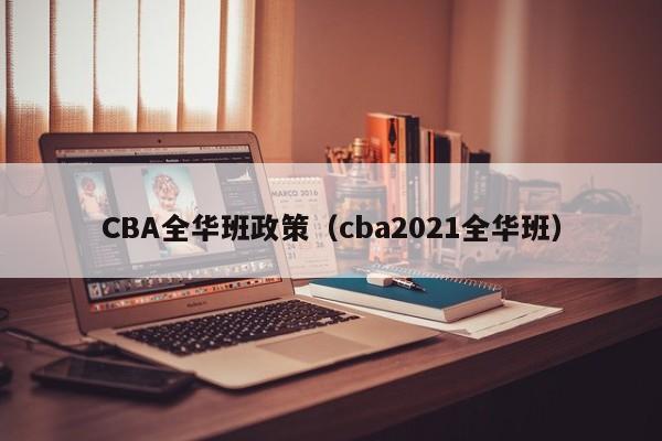 CBA全华班政策（cba2021全华班）