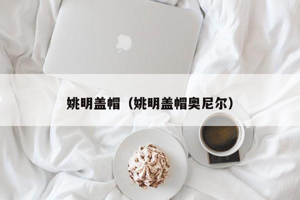 姚明盖帽（姚明盖帽奥尼尔）