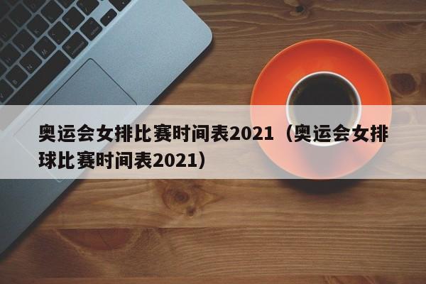 奥运会女排比赛时间表2021（奥运会女排球比赛时间表2021）