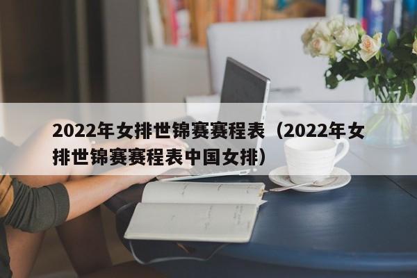 2022年女排世锦赛赛程表（2022年女排世锦赛赛程表中国女排）