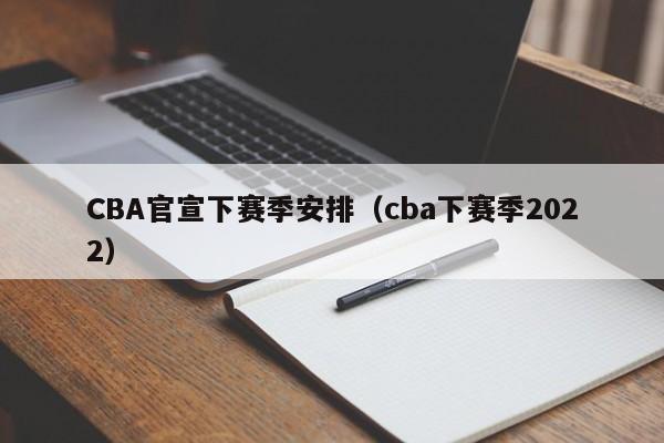 CBA官宣下赛季安排（cba下赛季2022）