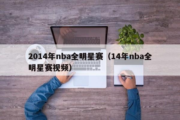 2014年nba全明星赛（14年nba全明星赛视频）