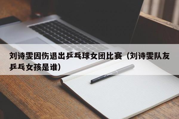 刘诗雯因伤退出乒乓球女团比赛（刘诗雯队友乒乓女孩是谁）