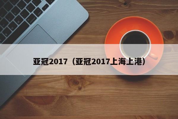 亚冠2017（亚冠2017上海上港）