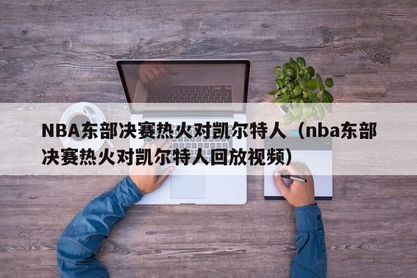 NBA东部决赛热火对凯尔特人（nba东部决赛热火对凯尔特人回放视频）