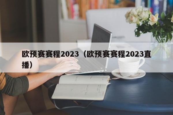 欧预赛赛程2023（欧预赛赛程2023直播）