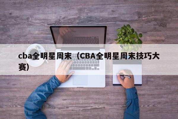 cba全明星周末（CBA全明星周末技巧大赛）