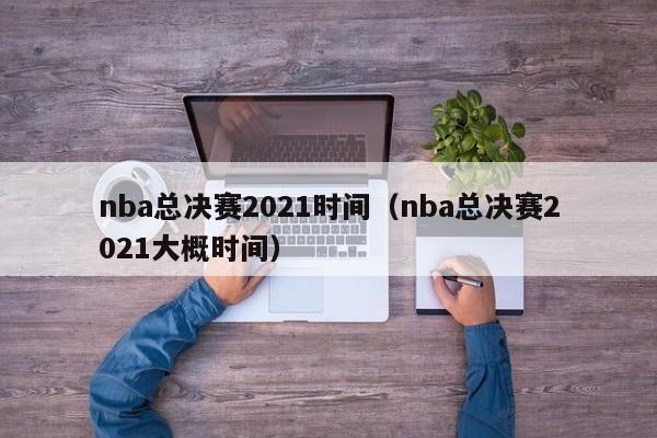 nba总决赛2021时间（nba总决赛2021大概时间）