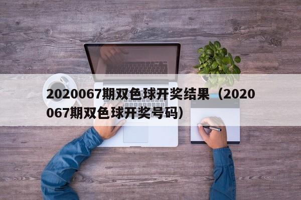 2020067期双色球开奖结果（2020067期双色球开奖号码）