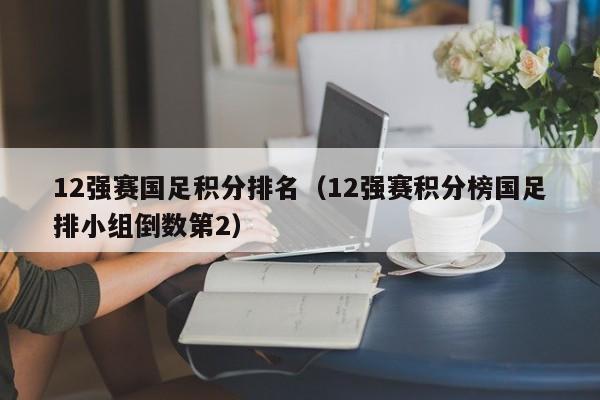 12强赛国足积分排名（12强赛积分榜国足排小组倒数第2）