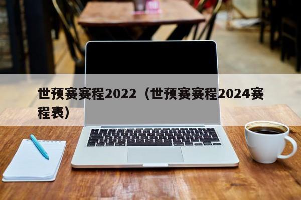 世预赛赛程2022（世预赛赛程2024赛程表）