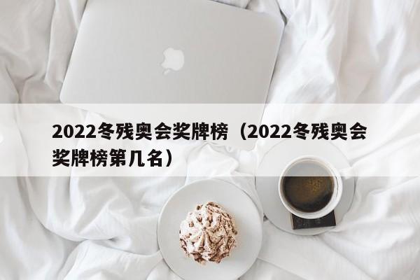 2022冬残奥会奖牌榜（2022冬残奥会奖牌榜第几名）