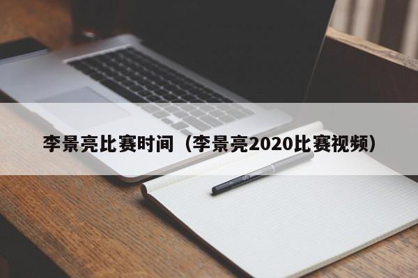 李景亮比赛时间（李景亮2020比赛视频）