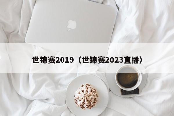 世锦赛2019（世锦赛2023直播）