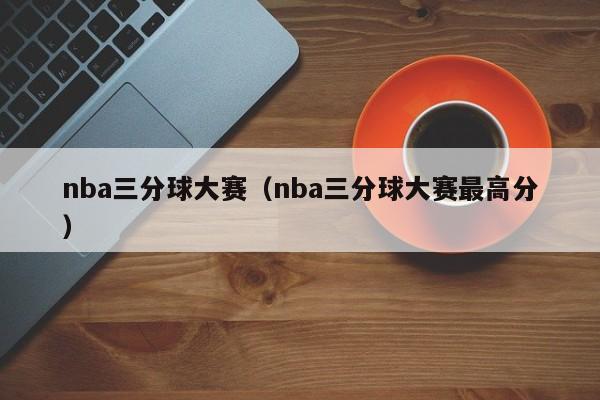 nba三分球大赛（nba三分球大赛最高分）