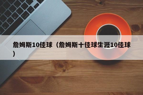 詹姆斯10佳球（詹姆斯十佳球生涯10佳球）