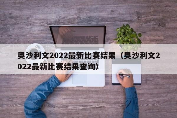 奥沙利文2022最新比赛结果（奥沙利文2022最新比赛结果查询）