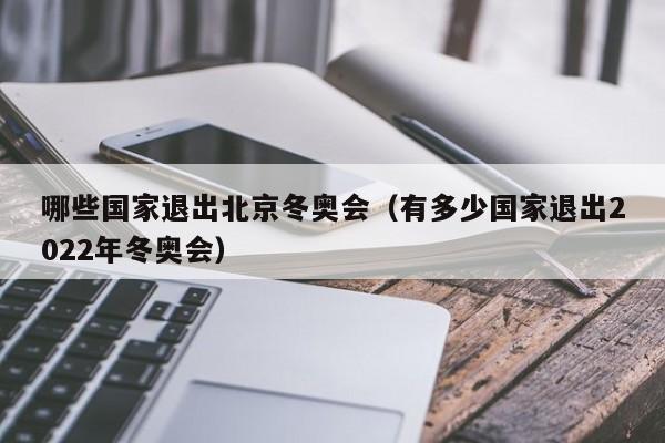 哪些国家退出北京冬奥会（有多少国家退出2022年冬奥会）