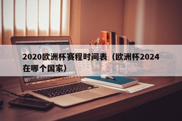 2020欧洲杯赛程时间表（欧洲杯2024在哪个国家）