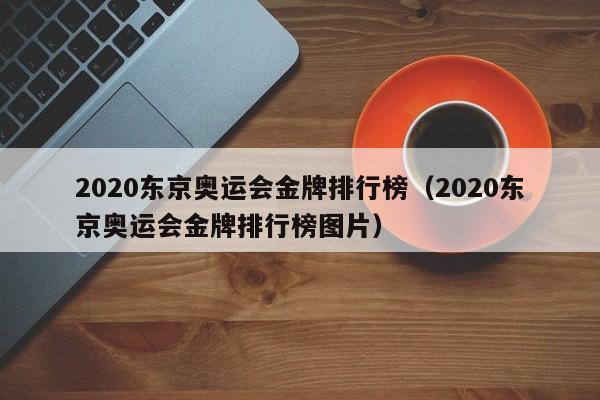 2020东京奥运会金牌排行榜（2020东京奥运会金牌排行榜图片）