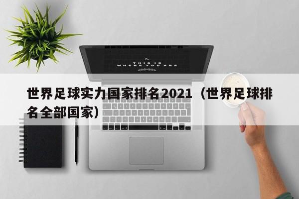 世界足球实力国家排名2021（世界足球排名全部国家）