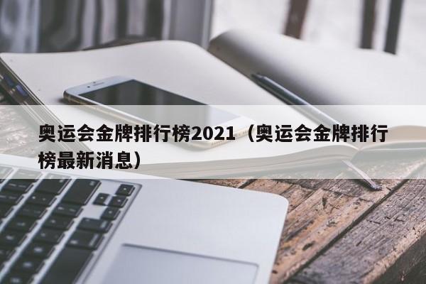 奥运会金牌排行榜2021（奥运会金牌排行榜最新消息）