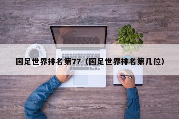 国足世界排名第77（国足世界排名第几位）