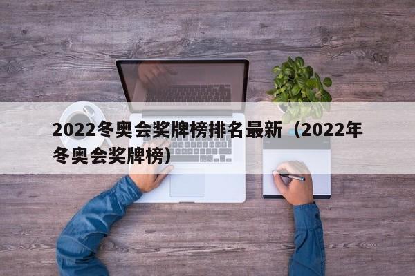 2022冬奥会奖牌榜排名最新（2022年冬奥会奖牌榜）