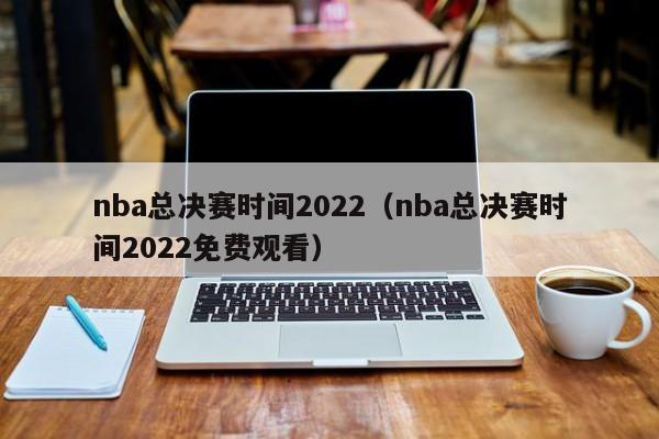 nba总决赛时间2022（nba总决赛时间2022免费观看）