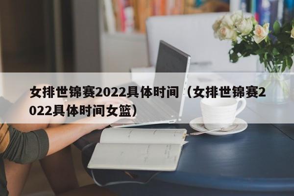 女排世锦赛2022具体时间（女排世锦赛2022具体时间女篮）