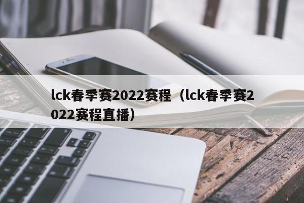 lck春季赛2022赛程（lck春季赛2022赛程直播）