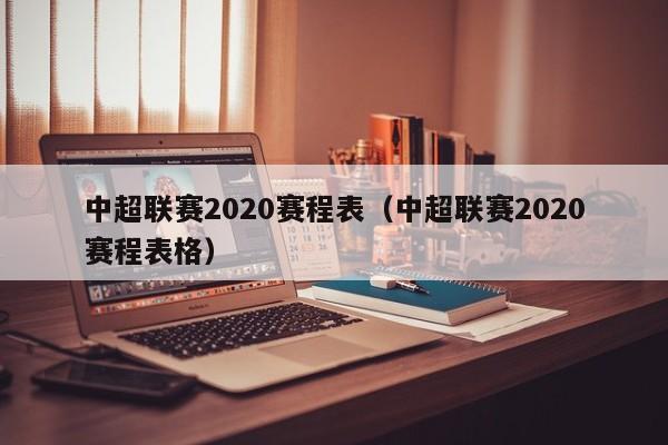 中超联赛2020赛程表（中超联赛2020赛程表格）